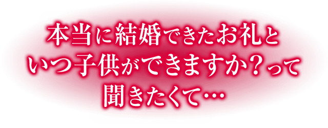 本当に結婚できたお礼といつ子供ができますか?って聞きたくて…