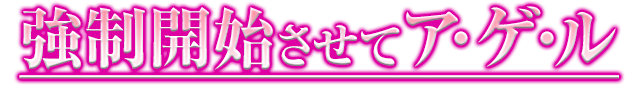 強制開始させてア・ゲ・ル