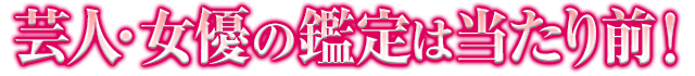 芸人・女優の鑑定は当たり前!